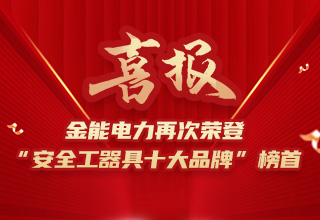 連續(xù)4年榮登“安全工器具十大品牌”榜首，金能電力品牌價(jià)值再躍升